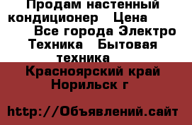 Продам настенный кондиционер › Цена ­ 14 800 - Все города Электро-Техника » Бытовая техника   . Красноярский край,Норильск г.